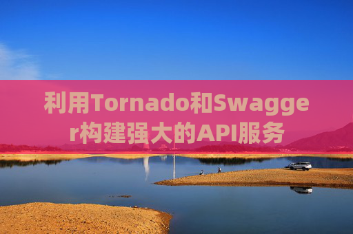 利用Tornado和Swagger构建强大的API服务